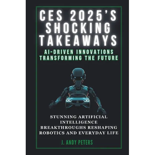 Ces 2025's Shocking Takeaways: AI-Driven Innovations Transforming the Future: Stunning Artificial Intelligence Breakthroughs Reshaping Robotics and E - Paperback