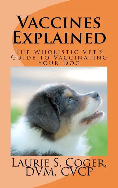 Vaccines Explained: The Wholistic Vet's Guide to Vaccinating Your Dog - Paperback