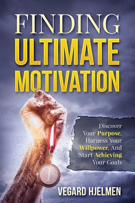 Finding Ultimate Motivation: Discover Your Purpose, Harness Your Willpower, And Start Achieving Your Goals - Paperback