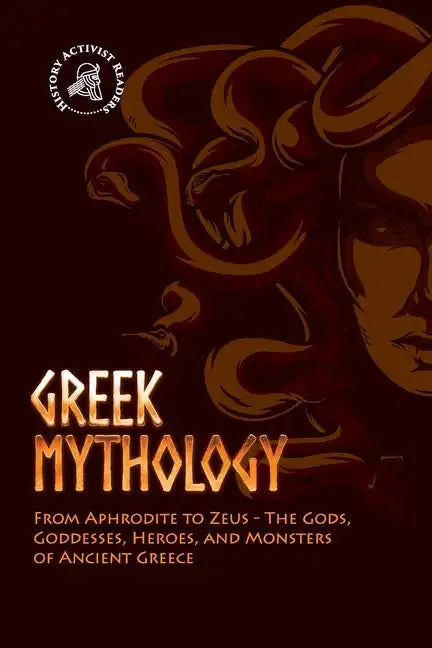 Greek Mythology: From Aphrodite to Zeus - The Gods, Goddesses, Heroes, and Monsters of Ancient Greece - Paperback