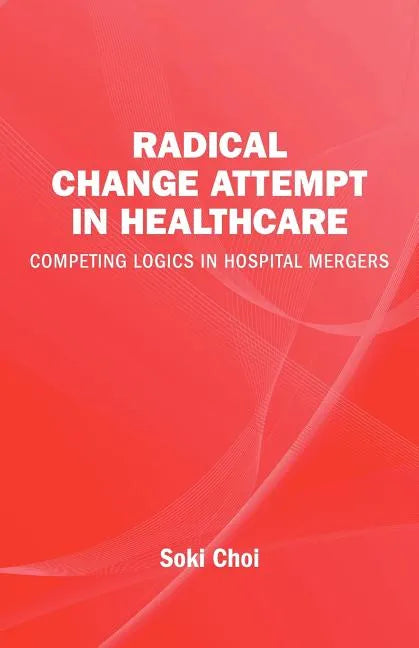 Radical Change Attempt in Healthcare - Competing Logics in Hospital Mergers - Paperback