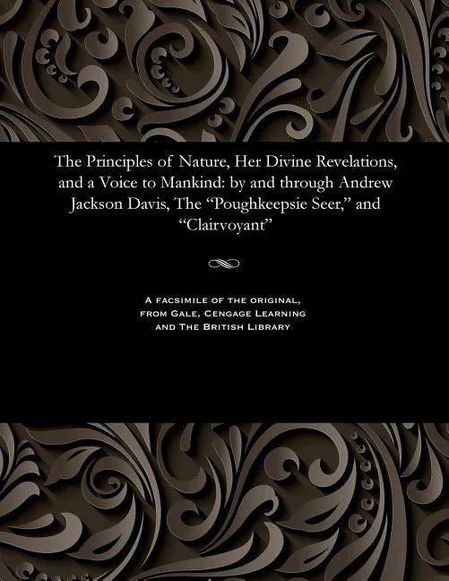 The Principles of Nature, Her Divine Revelations, and a Voice to Mankind: By and Through Andrew Jackson Davis, the Poughkeepsie Seer, and Clairvoyant - Paperback