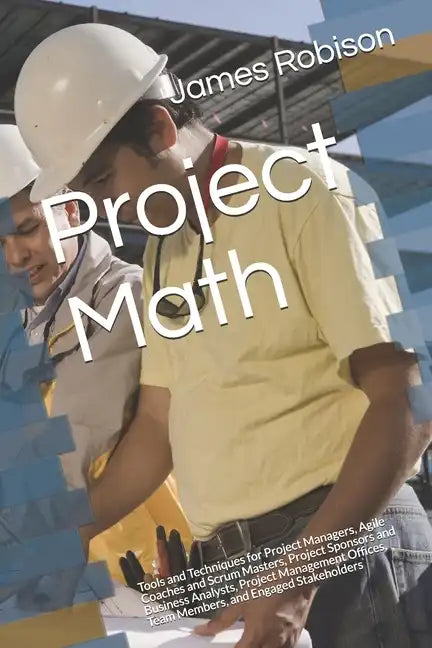 Project Math: Tools and Techniques for Project Managers, Agile Coaches and Scrum Masters, Project Sponsors and Business Analysts, Project Management O - Paperback