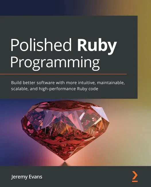 Polished Ruby Programming: Build better software with more intuitive, maintainable, scalable, and high-performance Ruby code - Paperback