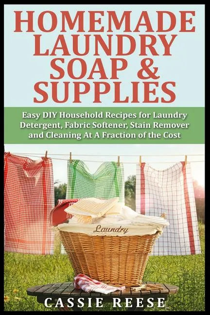 Homemade Laundry Soap & Supplies: Easy DIY Household Recipes for Laundry Detergent, Fabric Softener, Stain Remover and Cleaning At A Fraction of the C - Paperback