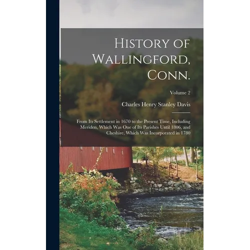 History of Wallingford, Conn.: From its Settlement in 1670 to the Present Time, Including Meriden, Which was one of its Parishes Until 1806, and Ches - Hardcover