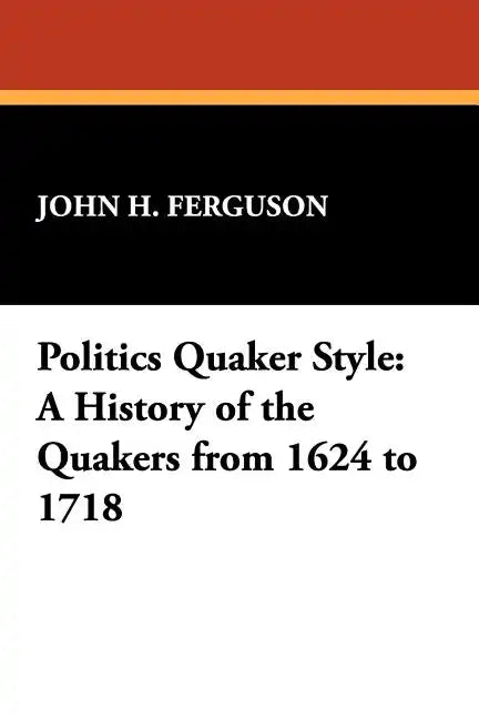 Politics Quaker Style: A History of the Quakers from 1624 to 1718 - Paperback