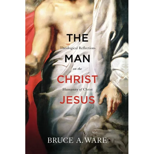 The Man Christ Jesus: Theological Reflections on the Humanity of Christ - Paperback