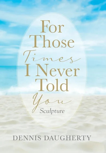For Those Times I Never Told You: Sculpture - Hardcover