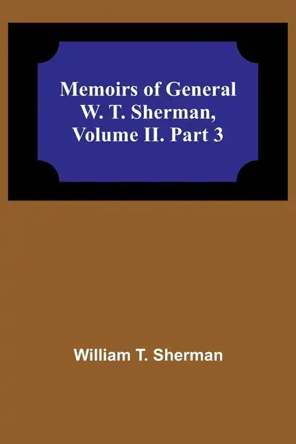 Memoirs of General W. T. Sherman, Volume II. Part 3 - Paperback