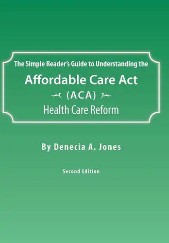 The Simple Reader's Guide to Understanding the Affordable Care ACT (ACA) Health Care Reform - Hardcover