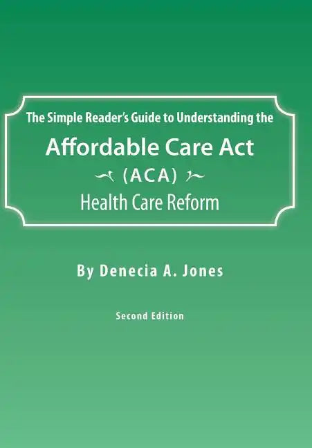 The Simple Reader's Guide to Understanding the Affordable Care ACT (ACA) Health Care Reform - Hardcover