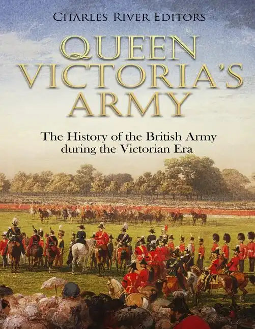 Queen Victoria's Army: The History of the British Army during the Victorian Era - Paperback