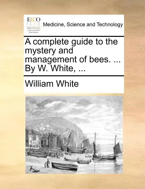 A Complete Guide to the Mystery and Management of Bees. ... by W. White, ... - Paperback