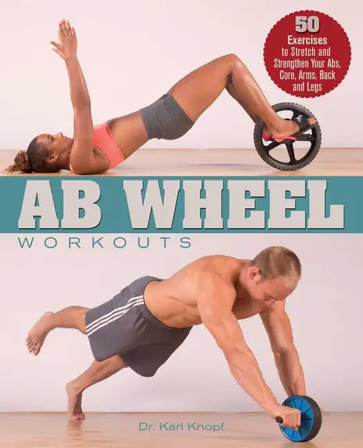 AB Wheel Workouts: 50 Exercises to Stretch and Strengthen Your Abs, Core, Arms, Back and Legs - Paperback