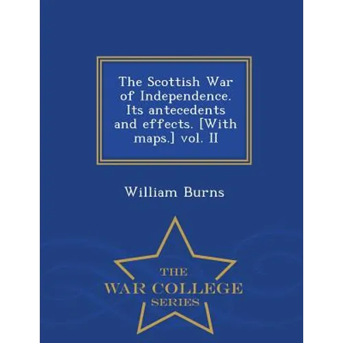 The Scottish War of Independence. Its antecedents and effects. [With maps.] vol. II - War College Series - Paperback