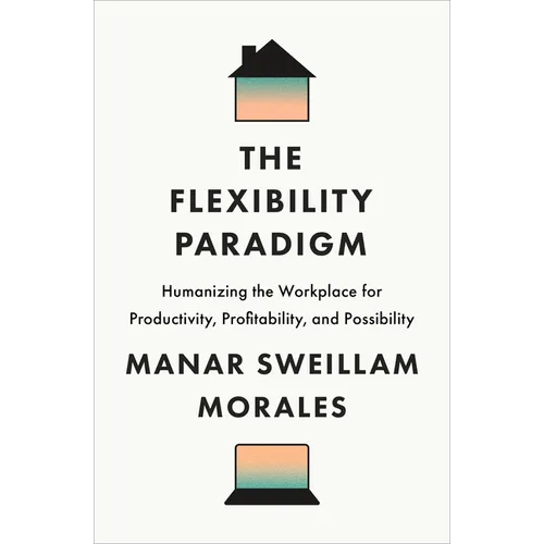 The Flexibility Paradigm: Humanizing the Workplace for Productivity, Profitability, and Possibility - Hardcover