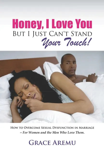 Honey, I Love You But I Just Can't Stand Your Touch!: How To Overcome Sexual Dysfunction In Marriage - For Women and the Men Who Love Them. - Paperback