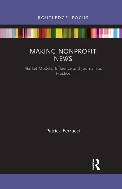 Making Nonprofit News: Market Models, Influence and Journalistic Practice - Paperback