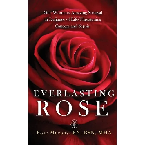 Everlasting Rose: One Woman's Amazing Survival Despite Three Life-Threating Cancers and Other 
