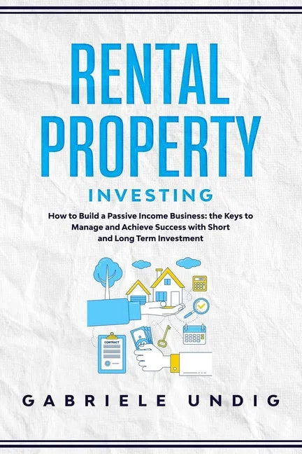 Rental Property Investing: How to Build a Passive Income Business: the Keys to Manage and Achieve Success with Short and Long Term Investment - Paperback