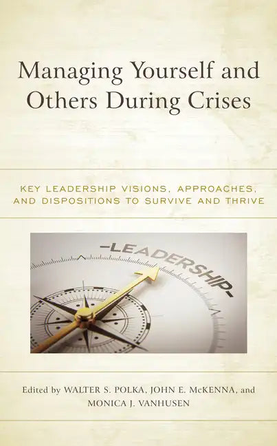 Managing Yourself and Others During Crises: Key Leadership Visions, Approaches, and Dispositions to Survive and Thrive - Paperback