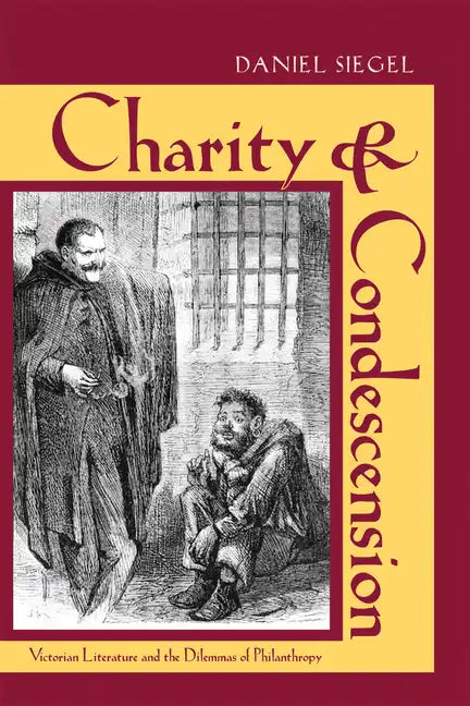 Charity & Condescension: Victorian Literature and the Dilemmas of Philanthropy - Hardcover