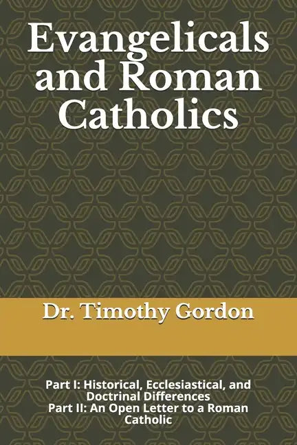 Evangelicals and Roman Catholics: Part I: Historical, Ecclesiastical, and Doctrinal Differences; Part II: An Open Letter to a Roman Catholic - Paperback