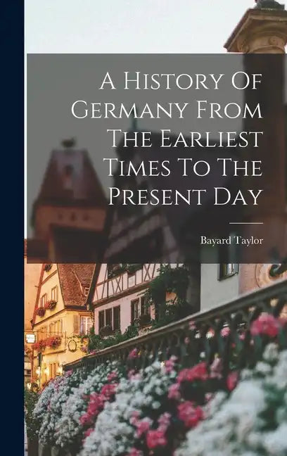A History Of Germany From The Earliest Times To The Present Day - Hardcover