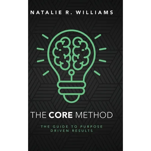 The CORE Method: The Guide to Purpose Driven Results - Hardcover