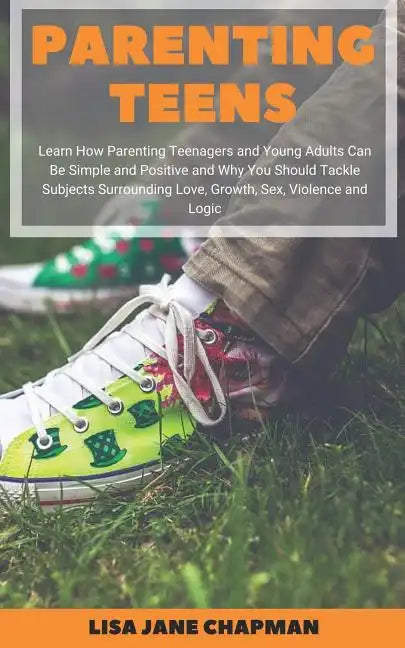 Parenting Teens: Learn How Parenting Teenagers and Young Adults Can Be Simple and Positive and Why You Should Tackle Subjects Surroundi - Paperback
