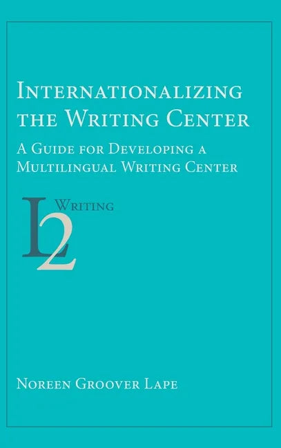 Internationalizing the Writing Center: A Guide for Developing a Multilingual Writing Center - Hardcover