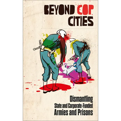 Beyond Cop Cities: Dismantling State and Corporate-Funded Armies and Prisons - Paperback