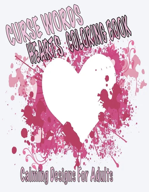Curse Words Hearts Coloring Book: Calming Designs For Adults, Color Away Anger and Frustration - Paperback