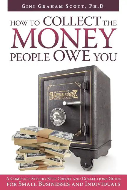 How to Collect the Money People Owe You: A Complete Step-by-Step Credit and Collections Guide for Small Businesses and Individuals - Paperback