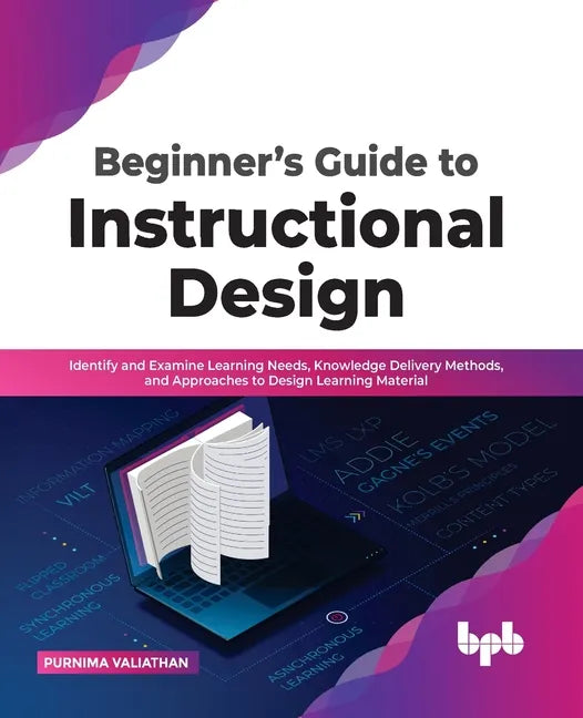 Beginner's Guide to Instructional Design: Identify and Examine Learning Needs, Knowledge Delivery Methods, and Approaches to Design Learning Material - Paperback