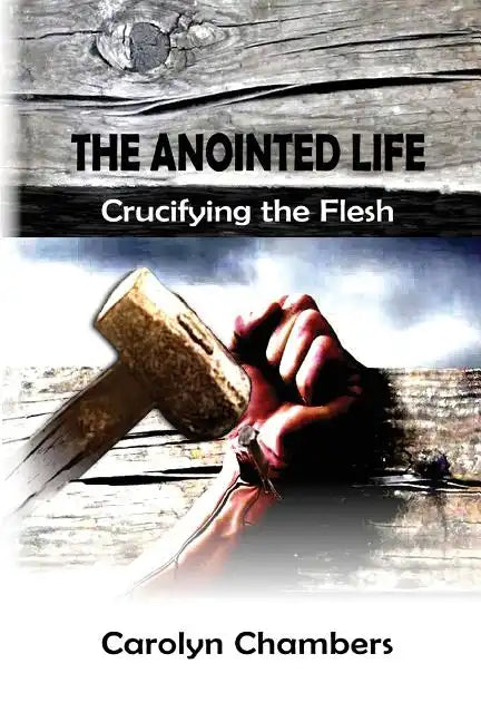 The Anointed Life: Crucifying the Flesh - Paperback