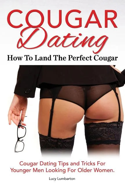 Cougar Dating. How To Land The Perfect Cougar. Cougar Dating Tips and Tricks For Younger Men Looking For Older Women. - Paperback