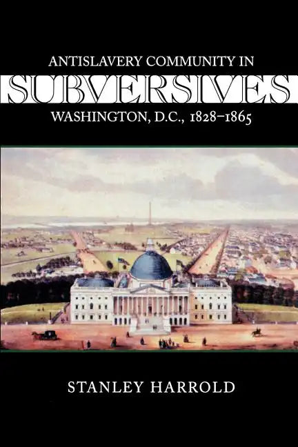 Subversives: Antislavery Community in Washington, D.C., 1828--1865 - Paperback