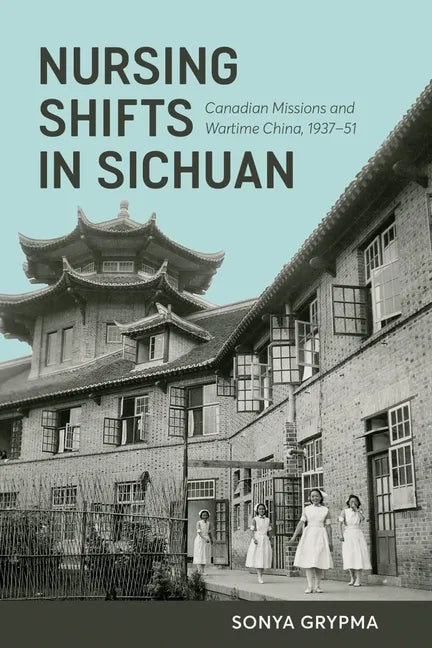 Nursing Shifts in Sichuan: Canadian Missions and Wartime China, 1937-1951 - Paperback