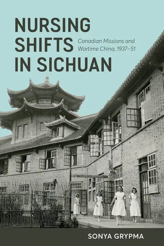 Nursing Shifts in Sichuan: Canadian Missions and Wartime China, 1937-1951 - Paperback