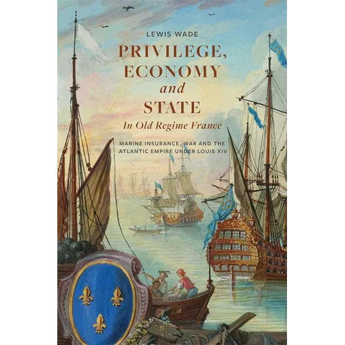 Privilege, Economy and State in Old Regime France: Marine Insurance, War and the Atlantic Empire Under Louis XIV - Paperback