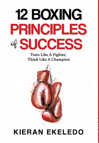 12 Boxing Principles of Success: Train Like A Fighter, Think Like A Champion - Hardcover