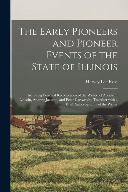 The Early Pioneers and Pioneer Events of the State of Illinois: Including Personal Recollections of the Writer; of Abraham Lincoln, Andrew Jackson, an - Paperback