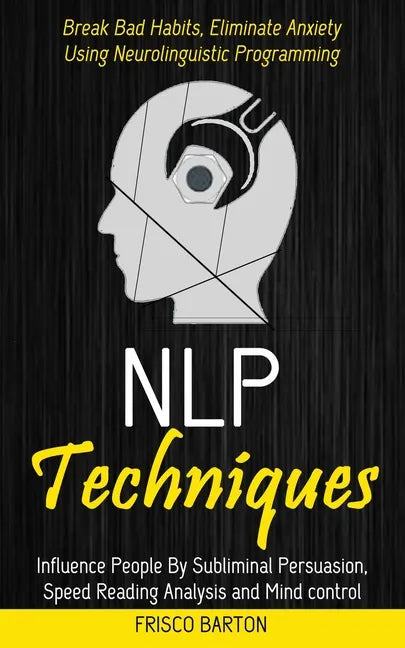 Nlp Techniques: Influence People By Subliminal Persuasion, Speed Reading Analysis and Mind control (Break Bad Habits, Eliminate Anxiet - Paperback