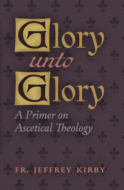 Glory Unto Glory: A Primer on Ascetical Theology - Paperback