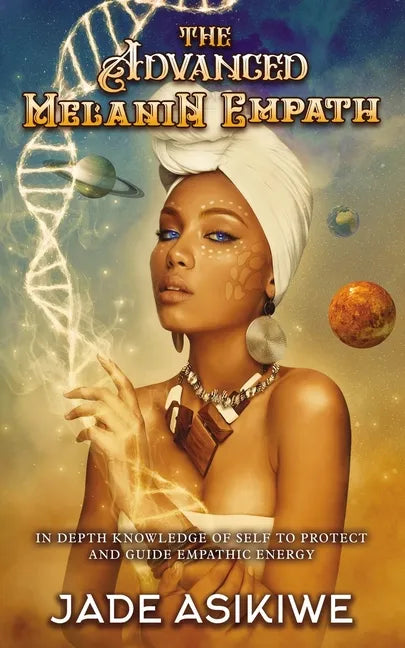 The Advanced Melanin Empath: In Depth Knowledge of Self to Protect and Guide Empathic Energy - Paperback