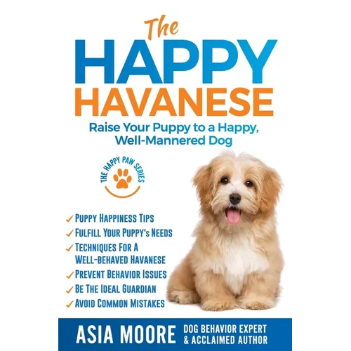 The Happy Havanese: Raise Your Puppy to a Happy, Well-Mannered Dog - Paperback