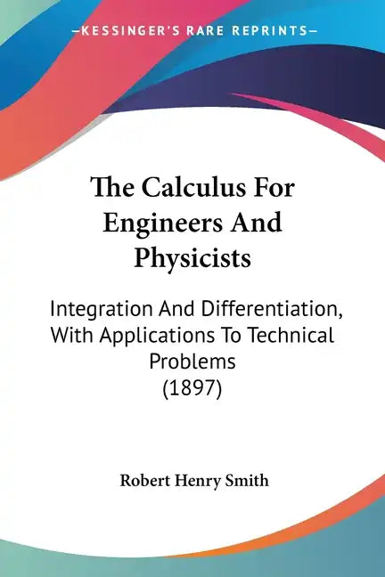 The Calculus For Engineers And Physicists: Integration And Differentiation, With Applications To Technical Problems (1897) - Paperback