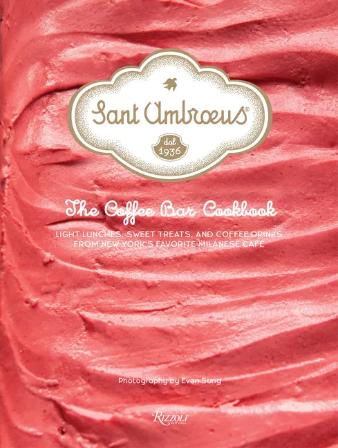 Sant Ambroeus: The Coffee Bar Cookbook: Light Lunches, Sweet Treats, and Coffee Drinks from New York's Favorite Milanese Café - Hardcover